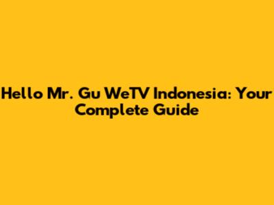 Hello Mr. Gu WeTV Indonesia: Your Complete Guide