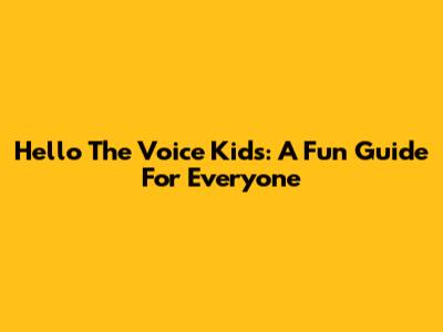 Hello The Voice Kids: A Fun Guide For Everyone