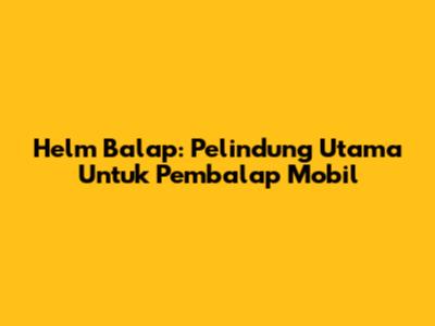 Helm Balap: Pelindung Utama Untuk Pembalap Mobil