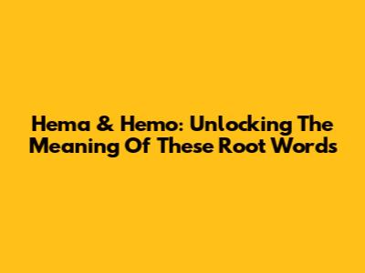 Hema & Hemo: Unlocking The Meaning Of These Root Words