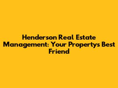 Henderson Real Estate Management: Your Property's Best Friend