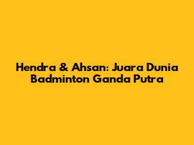 Hendra & Ahsan: Juara Dunia Badminton Ganda Putra