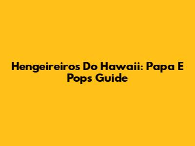 Hengeireiros Do Hawaii: Papa E Pop's Guide