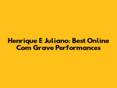 Henrique E Juliano: Best Online 'Com Grave' Performances