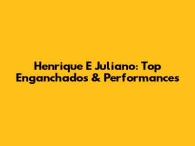 Henrique E Juliano: Top Enganchados & Performances