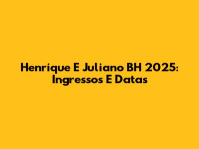 Henrique E Juliano BH 2025: Ingressos E Datas