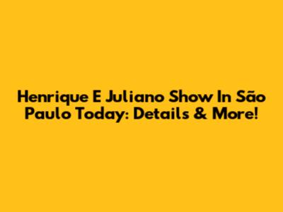 Henrique E Juliano Show In São Paulo Today: Details & More!