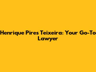 Henrique Pires Teixeira: Your Go-To Lawyer