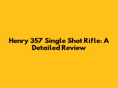Henry 357 Single Shot Rifle: A Detailed Review