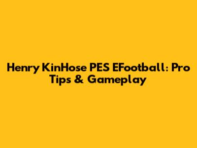 Henry KinHose PES EFootball: Pro Tips & Gameplay