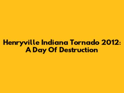 Henryville Indiana Tornado 2012: A Day Of Destruction