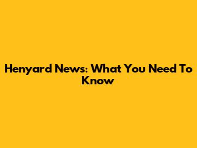 Henyard News: What You Need To Know