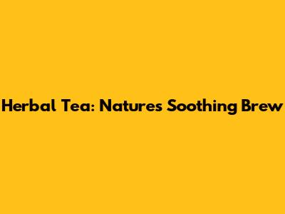 Herbal Tea: Nature's Soothing Brew