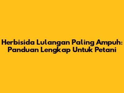 Herbisida Lulangan Paling Ampuh: Panduan Lengkap Untuk Petani