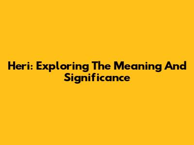 Heri: Exploring The Meaning And Significance