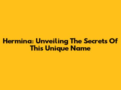 Hermina: Unveiling The Secrets Of This Unique Name