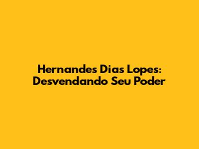 Hernandes Dias Lopes: Desvendando Seu Poder
