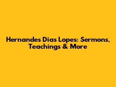 Hernandes Dias Lopes: Sermons, Teachings & More