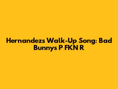 Hernandez's Walk-Up Song: Bad Bunny's "P FKN R"