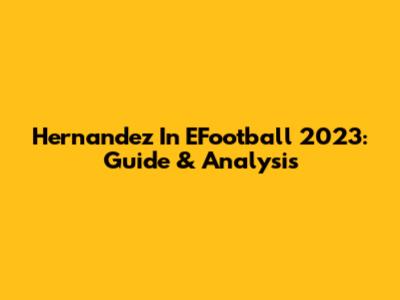 Hernandez In EFootball 2023: Guide & Analysis