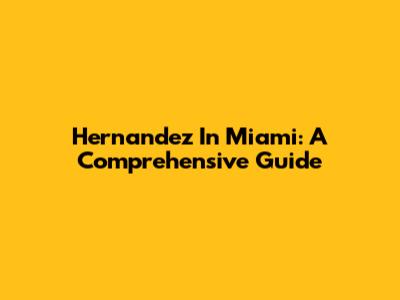 Hernandez In Miami: A Comprehensive Guide