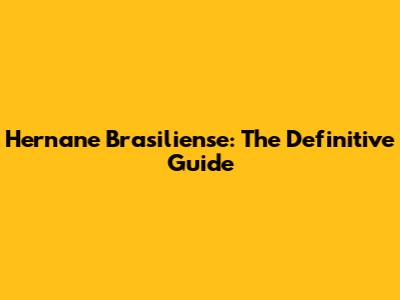 Hernane Brasiliense: The Definitive Guide
