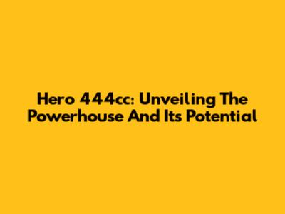 Hero 444cc: Unveiling The Powerhouse And Its Potential