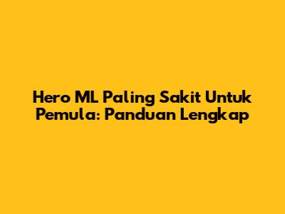 Hero ML Paling Sakit Untuk Pemula: Panduan Lengkap