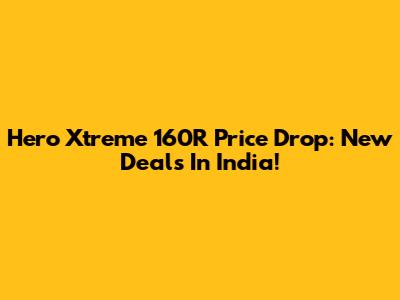 Hero Xtreme 160R Price Drop: New Deals In India!