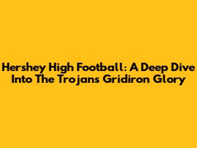 Hershey High Football: A Deep Dive Into The Trojans' Gridiron Glory