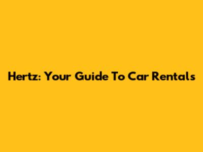 Hertz: Your Guide To Car Rentals