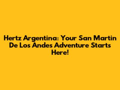 Hertz Argentina: Your San Martin De Los Andes Adventure Starts Here!