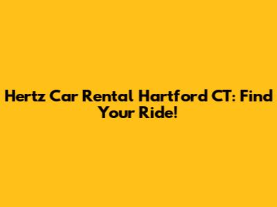 Hertz Car Rental Hartford CT: Find Your Ride!