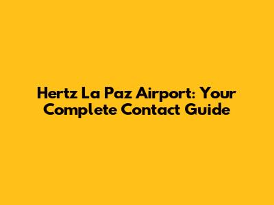 Hertz La Paz Airport: Your Complete Contact Guide