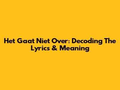 Het Gaat Niet Over: Decoding The Lyrics & Meaning