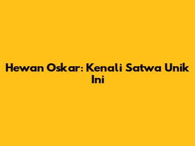 Hewan Oskar: Kenali Satwa Unik Ini