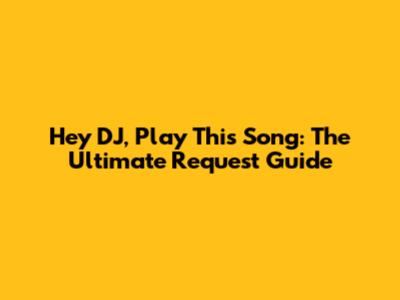 Hey DJ, Play This Song: The Ultimate Request Guide