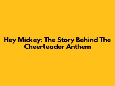 Hey Mickey: The Story Behind The Cheerleader Anthem