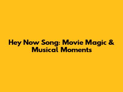 Hey Now Song: Movie Magic & Musical Moments