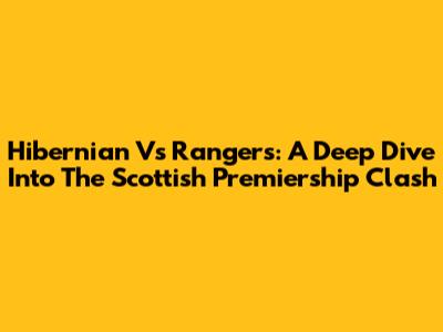 Hibernian Vs Rangers: A Deep Dive Into The Scottish Premiership Clash