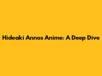 Hideaki Anno's Anime: A Deep Dive