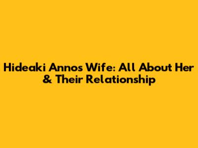 Hideaki Anno's Wife: All About Her & Their Relationship