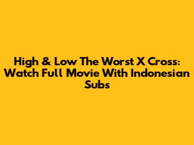 High & Low The Worst X Cross: Watch Full Movie With Indonesian Subs