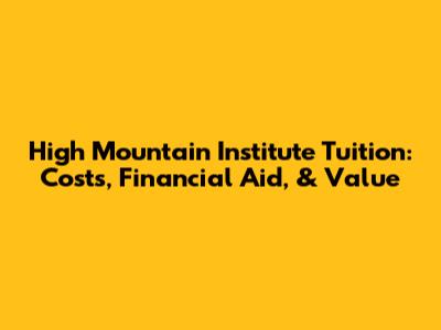 High Mountain Institute Tuition: Costs, Financial Aid, & Value