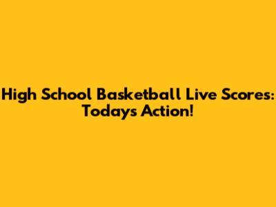 High School Basketball Live Scores: Today's Action!