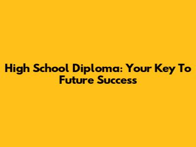 High School Diploma: Your Key To Future Success