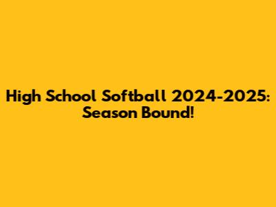 High School Softball 2024-2025: Season Bound!