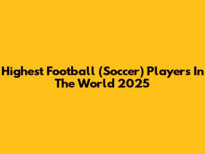 Highest Football (Soccer) Players In The World 2025