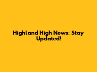Highland High News: Stay Updated!