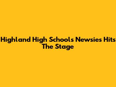 Highland High School's 'Newsies' Hits The Stage